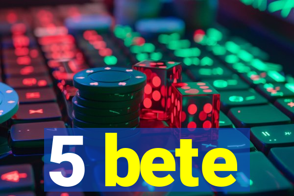 5 bete